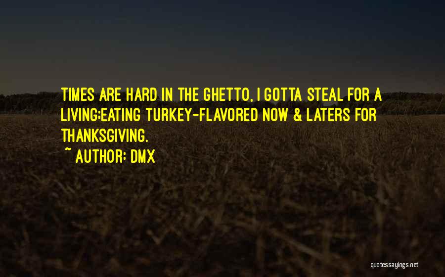DMX Quotes: Times Are Hard In The Ghetto, I Gotta Steal For A Living;eating Turkey-flavored Now & Laters For Thanksgiving.