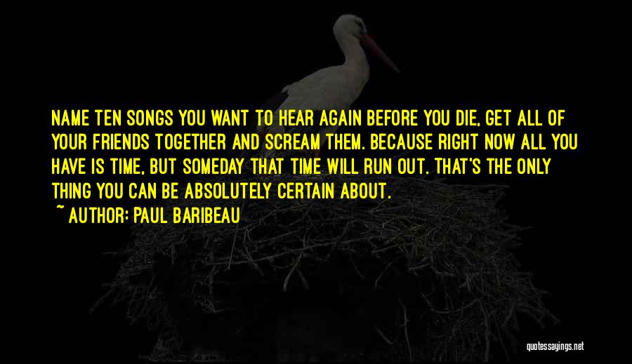 Paul Baribeau Quotes: Name Ten Songs You Want To Hear Again Before You Die, Get All Of Your Friends Together And Scream Them.