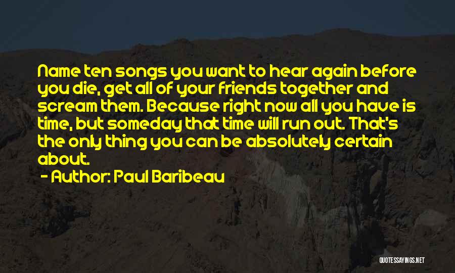 Paul Baribeau Quotes: Name Ten Songs You Want To Hear Again Before You Die, Get All Of Your Friends Together And Scream Them.