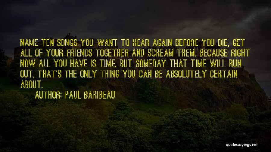 Paul Baribeau Quotes: Name Ten Songs You Want To Hear Again Before You Die, Get All Of Your Friends Together And Scream Them.