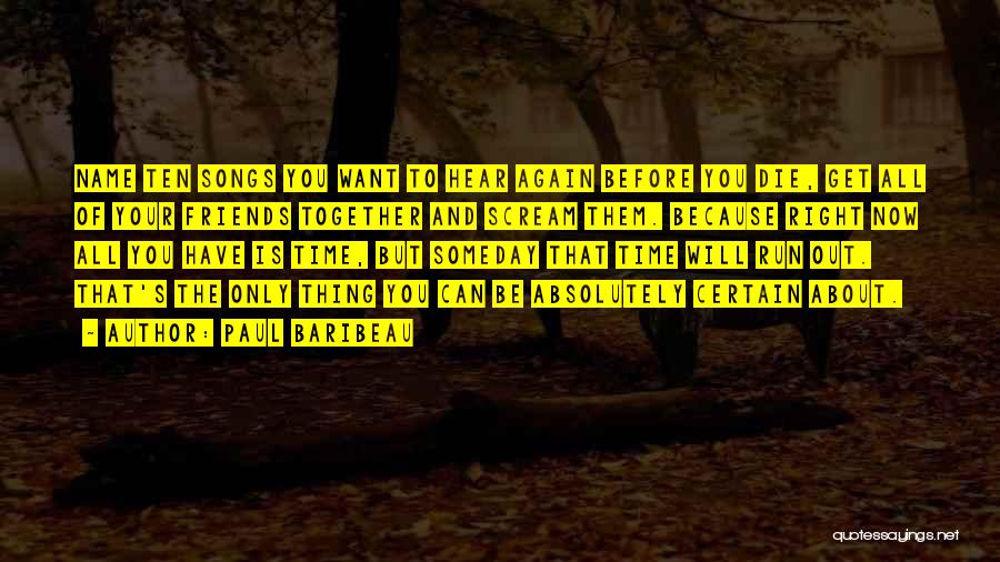 Paul Baribeau Quotes: Name Ten Songs You Want To Hear Again Before You Die, Get All Of Your Friends Together And Scream Them.