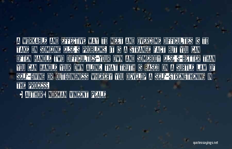 Norman Vincent Peale Quotes: A Workable And Effective Way To Meet And Overcome Difficulties Is To Take On Someone Else's Problems. It Is A