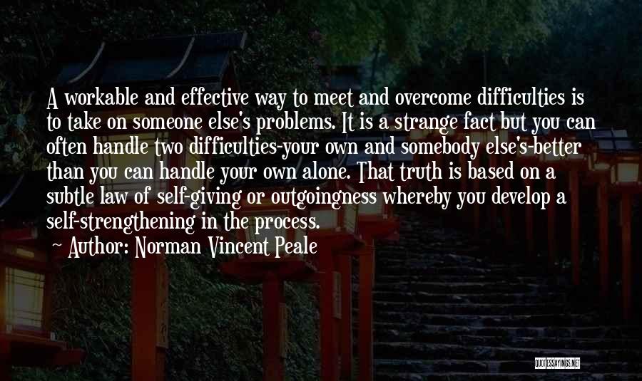 Norman Vincent Peale Quotes: A Workable And Effective Way To Meet And Overcome Difficulties Is To Take On Someone Else's Problems. It Is A