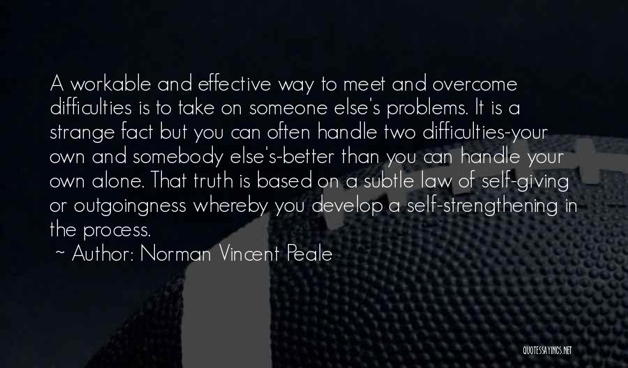 Norman Vincent Peale Quotes: A Workable And Effective Way To Meet And Overcome Difficulties Is To Take On Someone Else's Problems. It Is A