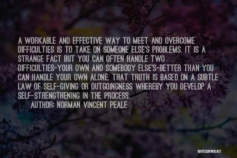 Norman Vincent Peale Quotes: A Workable And Effective Way To Meet And Overcome Difficulties Is To Take On Someone Else's Problems. It Is A