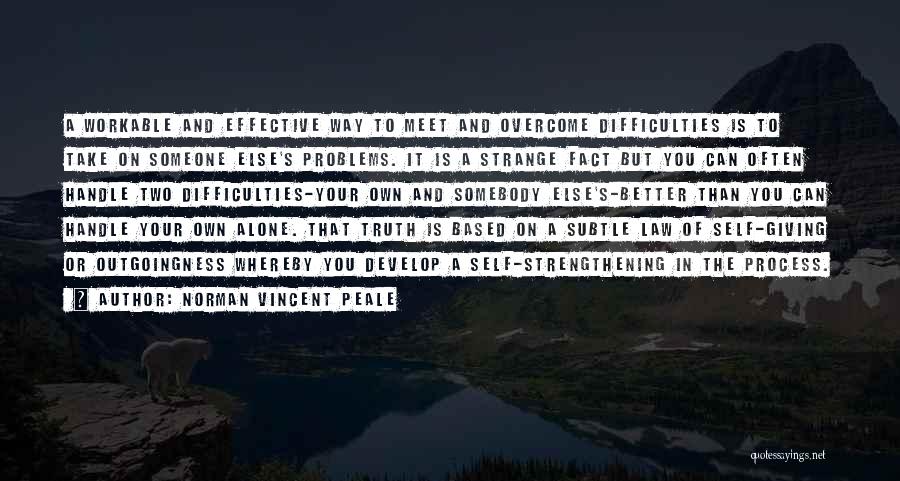 Norman Vincent Peale Quotes: A Workable And Effective Way To Meet And Overcome Difficulties Is To Take On Someone Else's Problems. It Is A