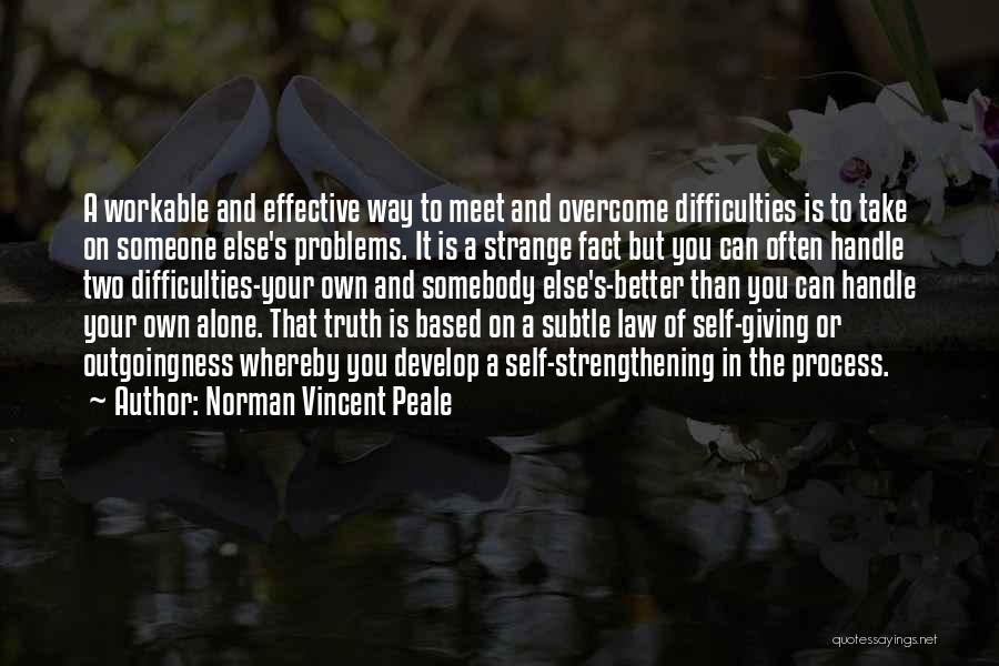 Norman Vincent Peale Quotes: A Workable And Effective Way To Meet And Overcome Difficulties Is To Take On Someone Else's Problems. It Is A