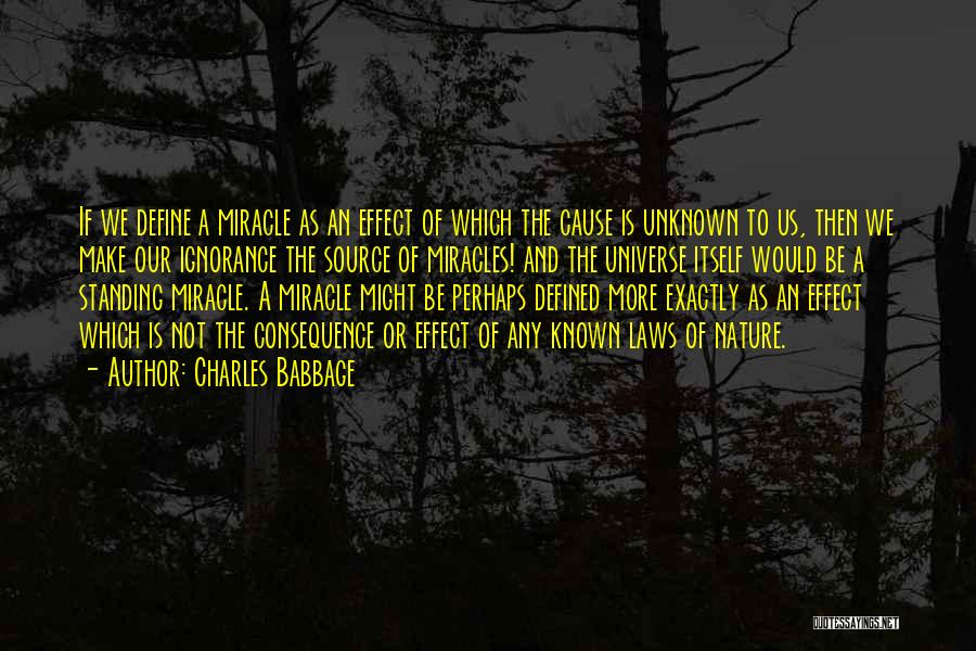 Charles Babbage Quotes: If We Define A Miracle As An Effect Of Which The Cause Is Unknown To Us, Then We Make Our