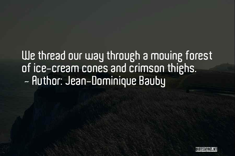 Jean-Dominique Bauby Quotes: We Thread Our Way Through A Moving Forest Of Ice-cream Cones And Crimson Thighs.