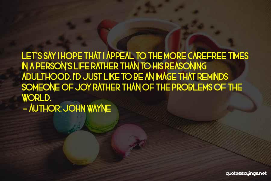 John Wayne Quotes: Let's Say I Hope That I Appeal To The More Carefree Times In A Person's Life Rather Than To His