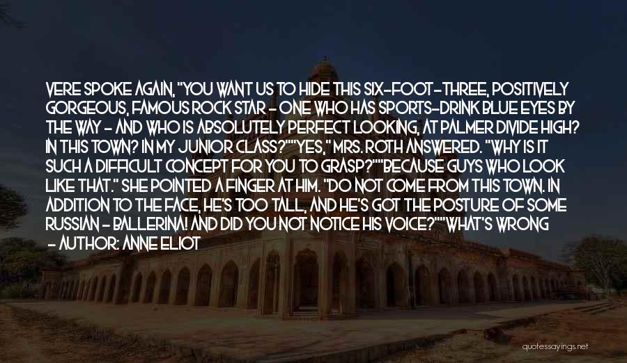 Anne Eliot Quotes: Vere Spoke Again, You Want Us To Hide This Six-foot-three, Positively Gorgeous, Famous Rock Star - One Who Has Sports-drink