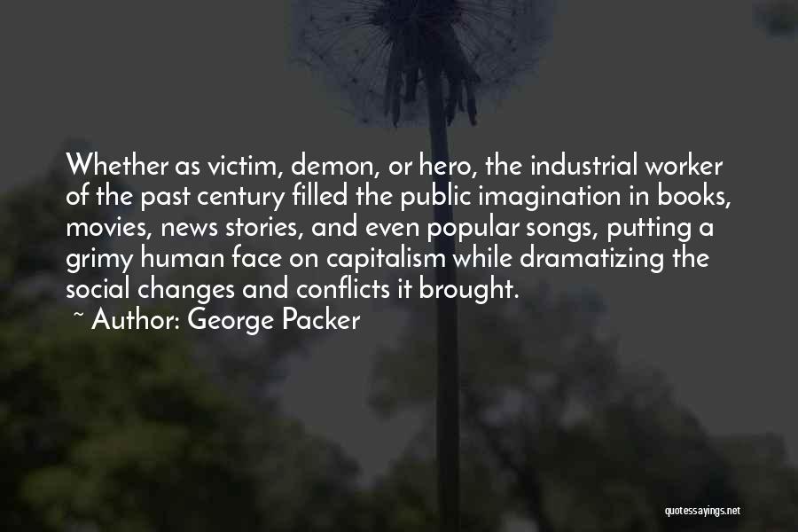 George Packer Quotes: Whether As Victim, Demon, Or Hero, The Industrial Worker Of The Past Century Filled The Public Imagination In Books, Movies,