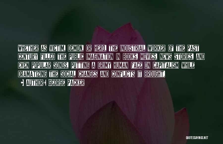 George Packer Quotes: Whether As Victim, Demon, Or Hero, The Industrial Worker Of The Past Century Filled The Public Imagination In Books, Movies,