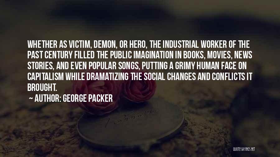 George Packer Quotes: Whether As Victim, Demon, Or Hero, The Industrial Worker Of The Past Century Filled The Public Imagination In Books, Movies,