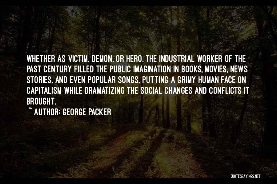 George Packer Quotes: Whether As Victim, Demon, Or Hero, The Industrial Worker Of The Past Century Filled The Public Imagination In Books, Movies,