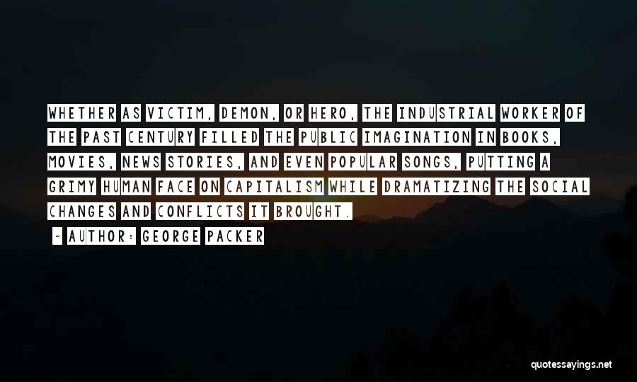 George Packer Quotes: Whether As Victim, Demon, Or Hero, The Industrial Worker Of The Past Century Filled The Public Imagination In Books, Movies,