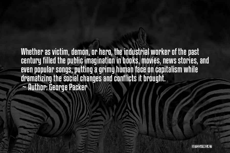 George Packer Quotes: Whether As Victim, Demon, Or Hero, The Industrial Worker Of The Past Century Filled The Public Imagination In Books, Movies,