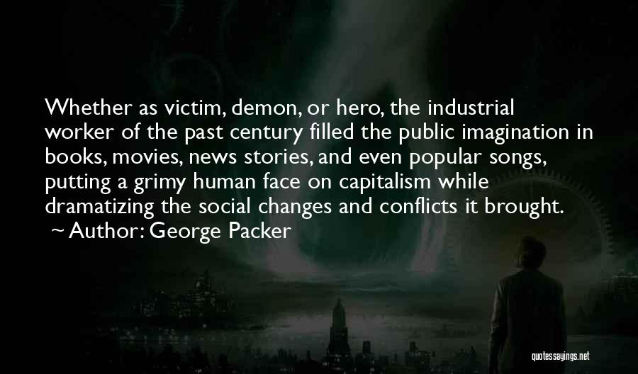 George Packer Quotes: Whether As Victim, Demon, Or Hero, The Industrial Worker Of The Past Century Filled The Public Imagination In Books, Movies,