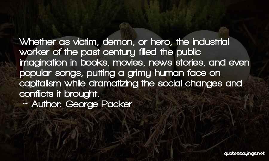 George Packer Quotes: Whether As Victim, Demon, Or Hero, The Industrial Worker Of The Past Century Filled The Public Imagination In Books, Movies,