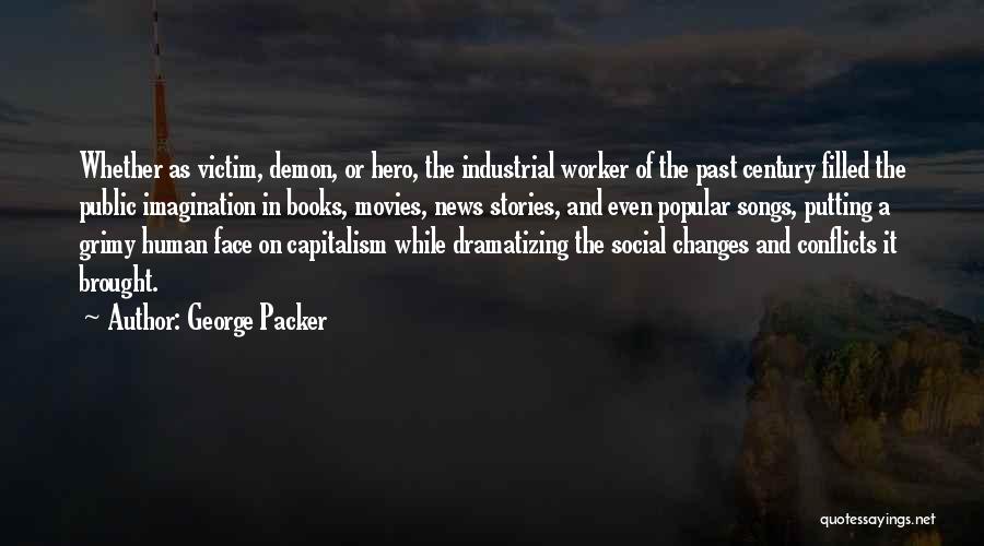 George Packer Quotes: Whether As Victim, Demon, Or Hero, The Industrial Worker Of The Past Century Filled The Public Imagination In Books, Movies,