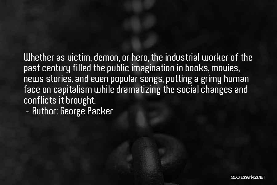 George Packer Quotes: Whether As Victim, Demon, Or Hero, The Industrial Worker Of The Past Century Filled The Public Imagination In Books, Movies,