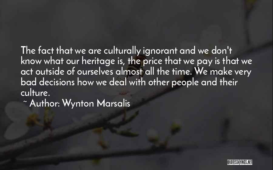 Wynton Marsalis Quotes: The Fact That We Are Culturally Ignorant And We Don't Know What Our Heritage Is, The Price That We Pay