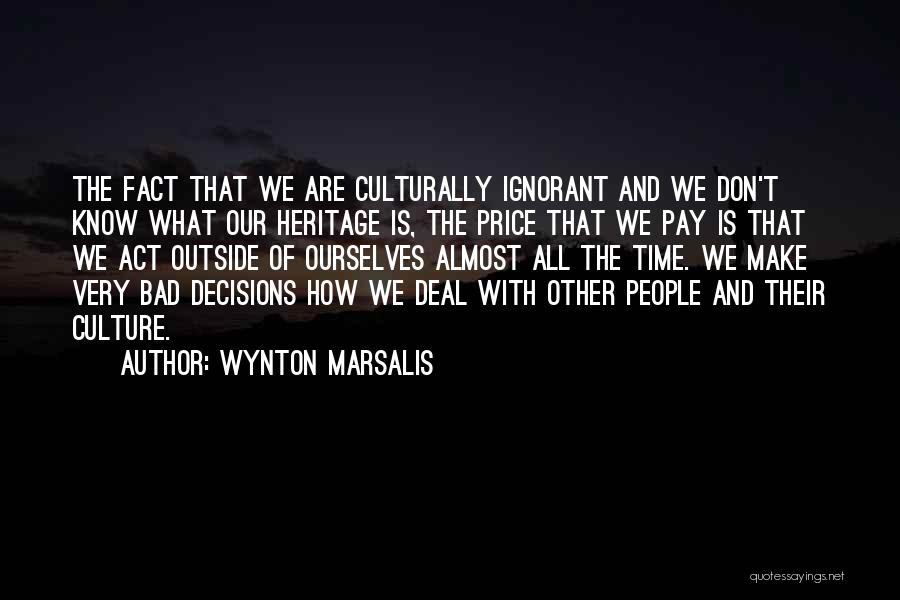 Wynton Marsalis Quotes: The Fact That We Are Culturally Ignorant And We Don't Know What Our Heritage Is, The Price That We Pay