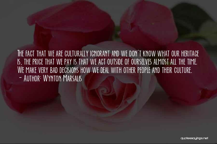 Wynton Marsalis Quotes: The Fact That We Are Culturally Ignorant And We Don't Know What Our Heritage Is, The Price That We Pay