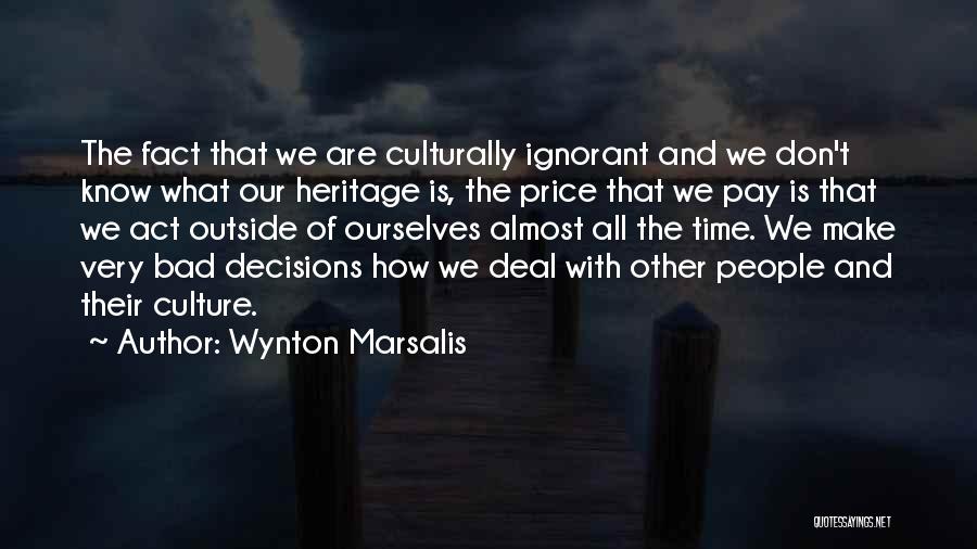 Wynton Marsalis Quotes: The Fact That We Are Culturally Ignorant And We Don't Know What Our Heritage Is, The Price That We Pay