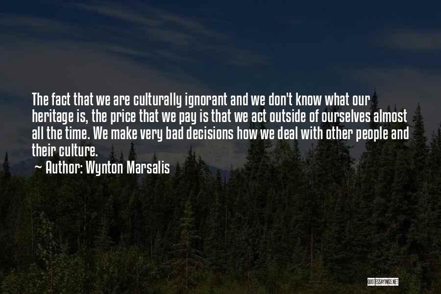 Wynton Marsalis Quotes: The Fact That We Are Culturally Ignorant And We Don't Know What Our Heritage Is, The Price That We Pay
