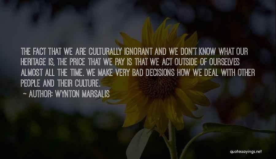 Wynton Marsalis Quotes: The Fact That We Are Culturally Ignorant And We Don't Know What Our Heritage Is, The Price That We Pay