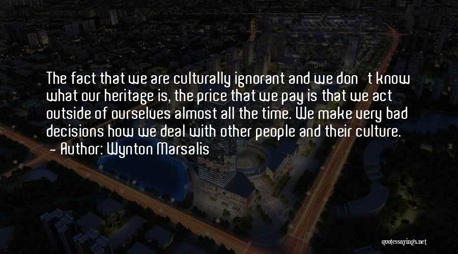 Wynton Marsalis Quotes: The Fact That We Are Culturally Ignorant And We Don't Know What Our Heritage Is, The Price That We Pay