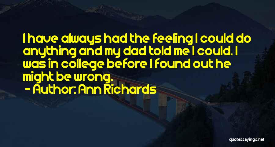 Ann Richards Quotes: I Have Always Had The Feeling I Could Do Anything And My Dad Told Me I Could. I Was In