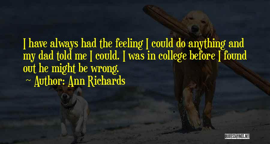 Ann Richards Quotes: I Have Always Had The Feeling I Could Do Anything And My Dad Told Me I Could. I Was In