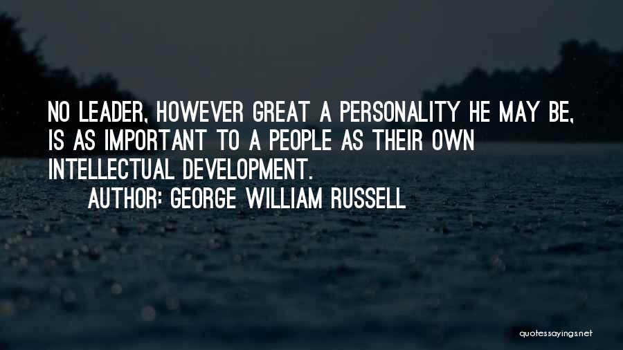 George William Russell Quotes: No Leader, However Great A Personality He May Be, Is As Important To A People As Their Own Intellectual Development.