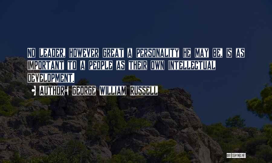 George William Russell Quotes: No Leader, However Great A Personality He May Be, Is As Important To A People As Their Own Intellectual Development.