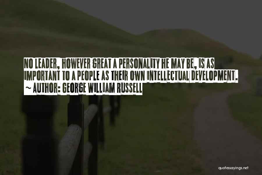 George William Russell Quotes: No Leader, However Great A Personality He May Be, Is As Important To A People As Their Own Intellectual Development.