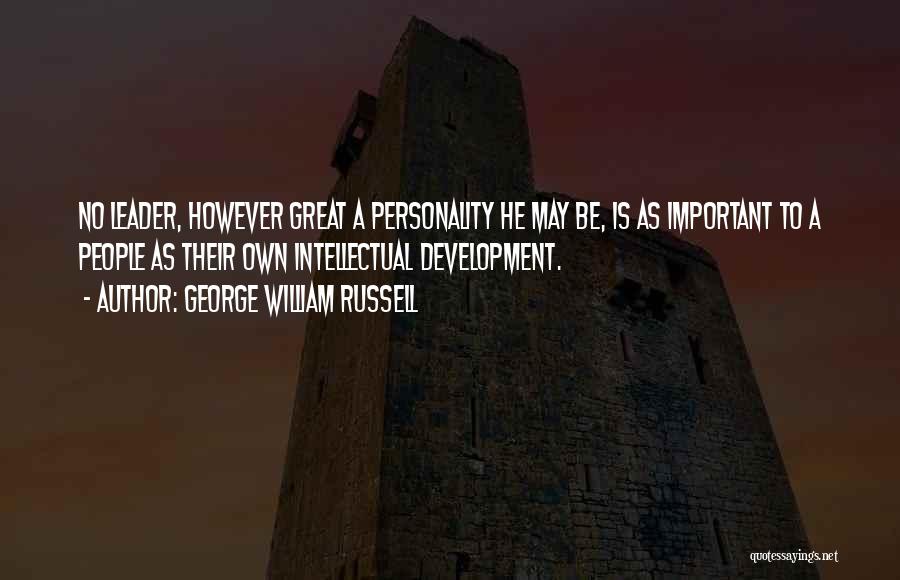 George William Russell Quotes: No Leader, However Great A Personality He May Be, Is As Important To A People As Their Own Intellectual Development.