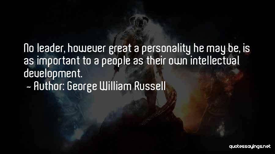 George William Russell Quotes: No Leader, However Great A Personality He May Be, Is As Important To A People As Their Own Intellectual Development.