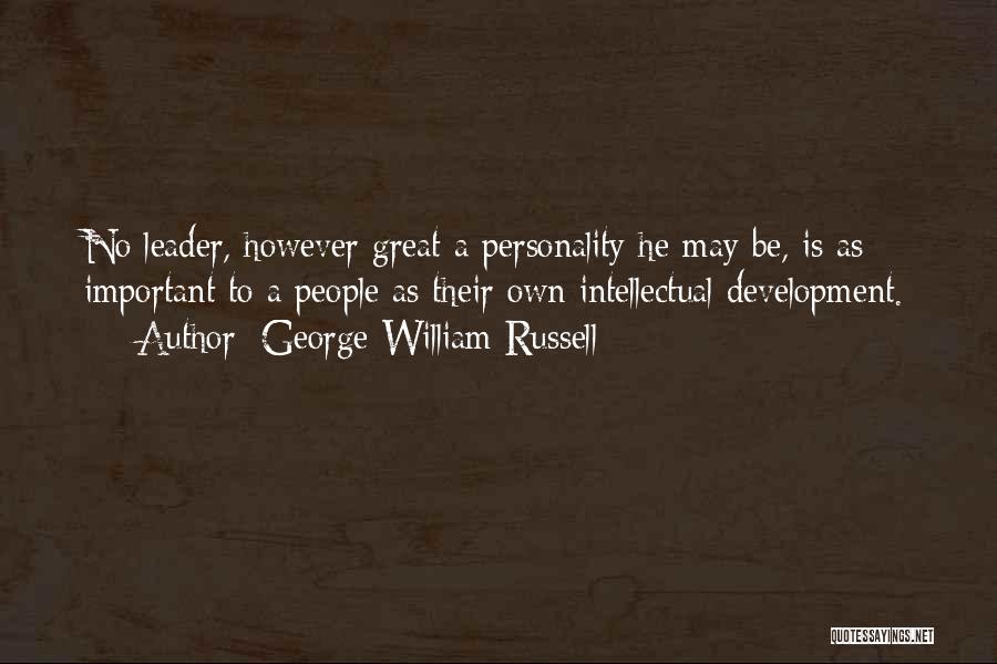 George William Russell Quotes: No Leader, However Great A Personality He May Be, Is As Important To A People As Their Own Intellectual Development.