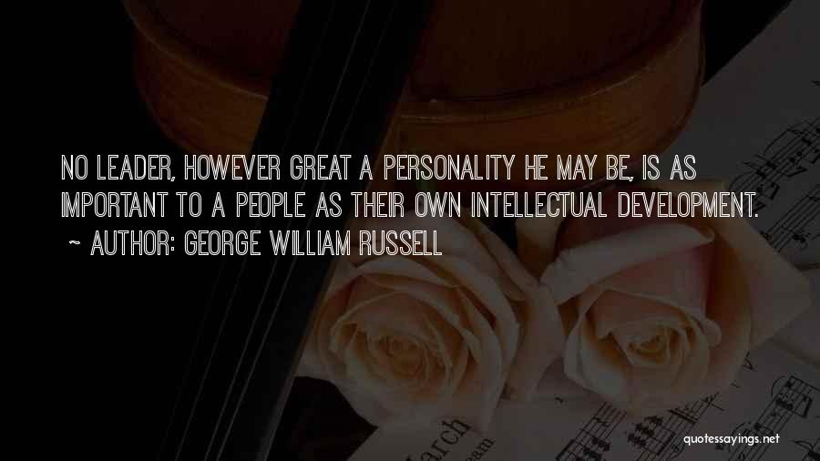 George William Russell Quotes: No Leader, However Great A Personality He May Be, Is As Important To A People As Their Own Intellectual Development.