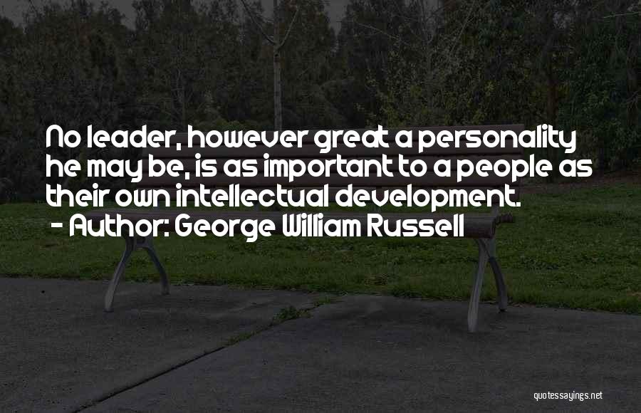 George William Russell Quotes: No Leader, However Great A Personality He May Be, Is As Important To A People As Their Own Intellectual Development.