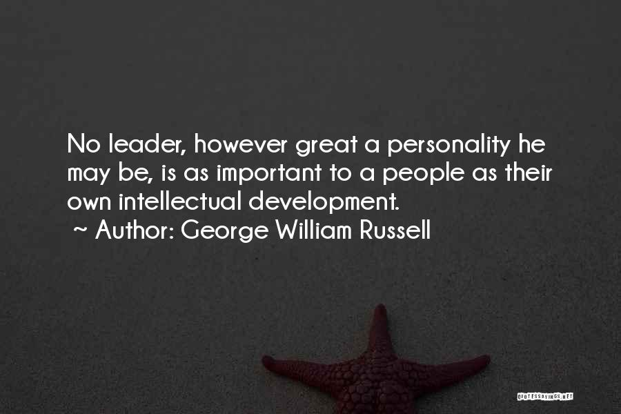 George William Russell Quotes: No Leader, However Great A Personality He May Be, Is As Important To A People As Their Own Intellectual Development.