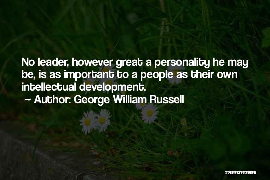 George William Russell Quotes: No Leader, However Great A Personality He May Be, Is As Important To A People As Their Own Intellectual Development.