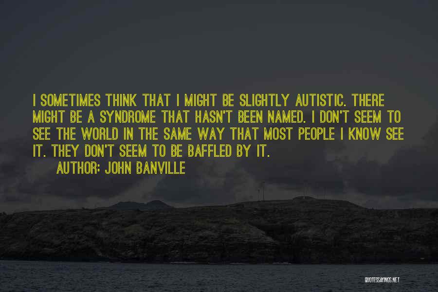 John Banville Quotes: I Sometimes Think That I Might Be Slightly Autistic. There Might Be A Syndrome That Hasn't Been Named. I Don't