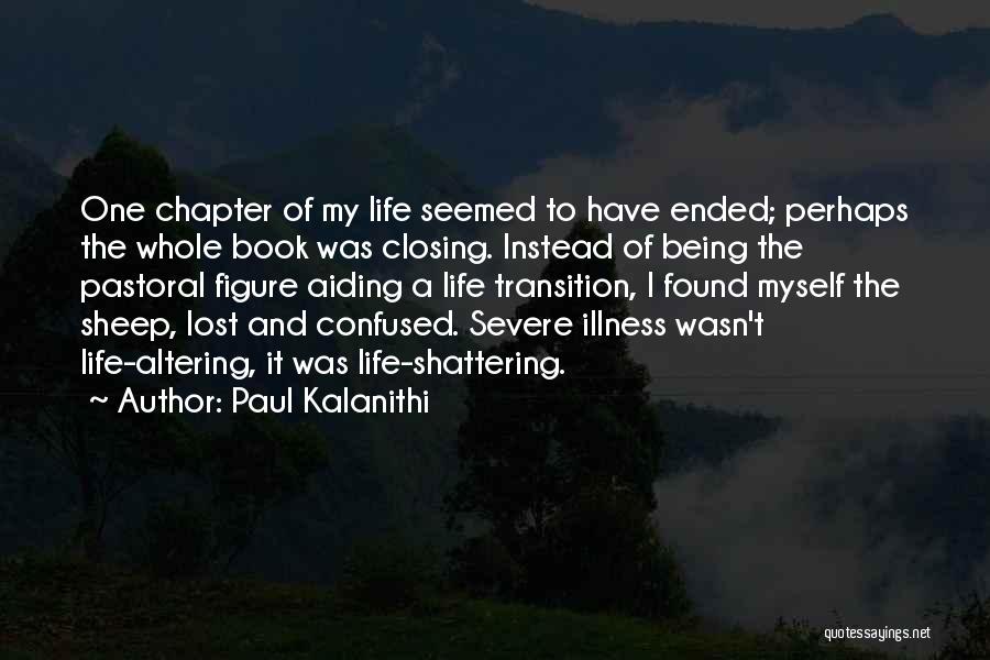 Paul Kalanithi Quotes: One Chapter Of My Life Seemed To Have Ended; Perhaps The Whole Book Was Closing. Instead Of Being The Pastoral