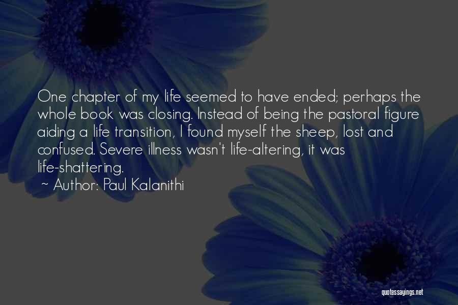 Paul Kalanithi Quotes: One Chapter Of My Life Seemed To Have Ended; Perhaps The Whole Book Was Closing. Instead Of Being The Pastoral