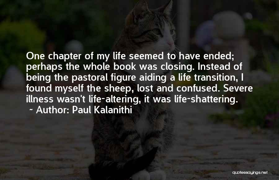 Paul Kalanithi Quotes: One Chapter Of My Life Seemed To Have Ended; Perhaps The Whole Book Was Closing. Instead Of Being The Pastoral