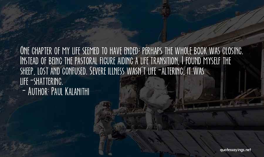 Paul Kalanithi Quotes: One Chapter Of My Life Seemed To Have Ended; Perhaps The Whole Book Was Closing. Instead Of Being The Pastoral