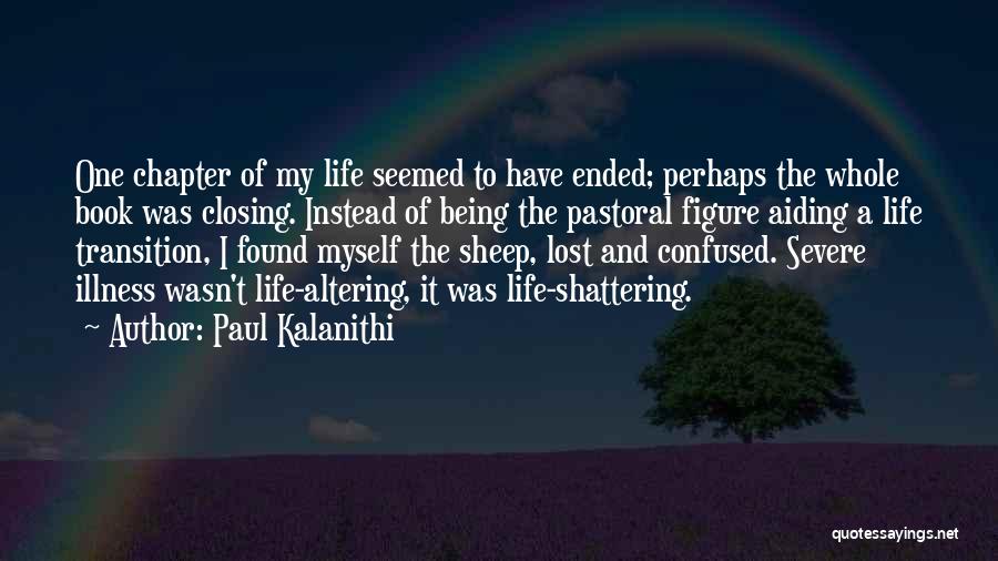 Paul Kalanithi Quotes: One Chapter Of My Life Seemed To Have Ended; Perhaps The Whole Book Was Closing. Instead Of Being The Pastoral